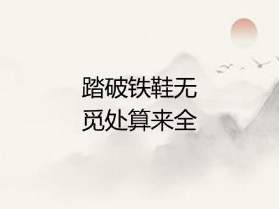 踏破铁鞋无觅处算来全不费工夫