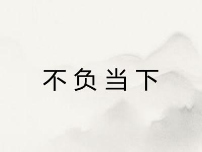 不负当下