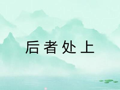 后者处上