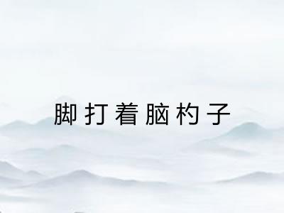 脚打着脑杓子