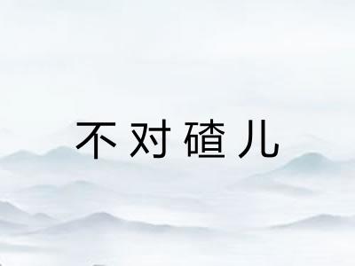不对碴儿
