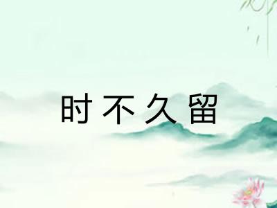 时不久留
