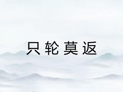 只轮莫返