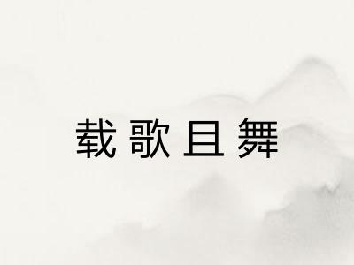 载歌且舞