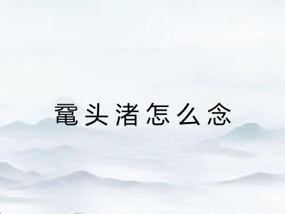 鼋头渚怎么念