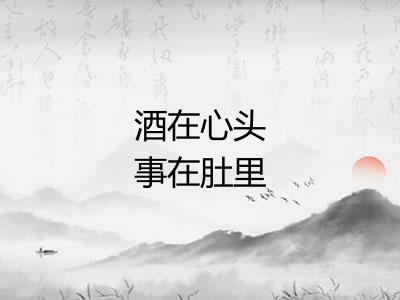 酒在心头事在肚里