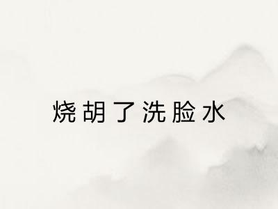 烧胡了洗脸水