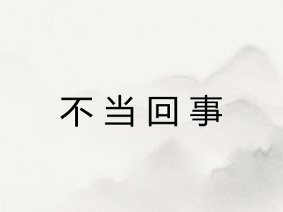 不当回事