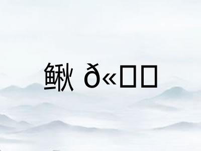 鳅𫚖