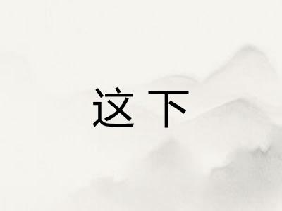 这下