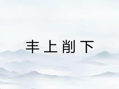 丰上削下