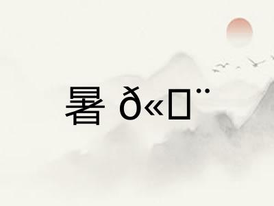 暑𫄨