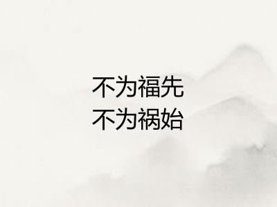 不为福先不为祸始