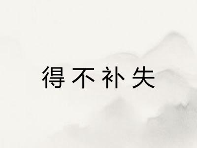 得不补失