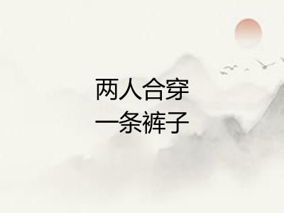 两人合穿一条裤子