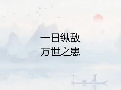 一日纵敌万世之患