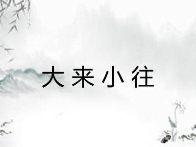 大来小往
