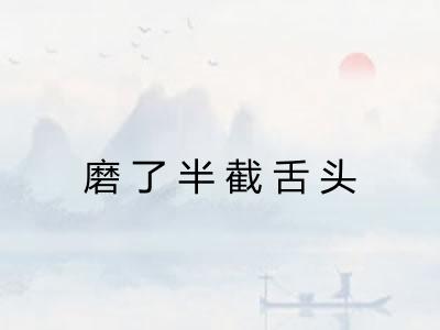 磨了半截舌头