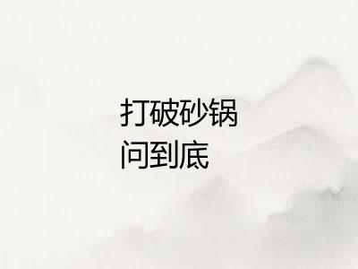 打破砂锅问到底