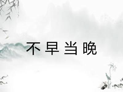 不早当晚