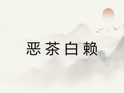 恶茶白赖