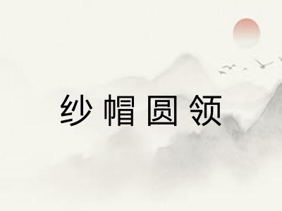 纱帽圆领