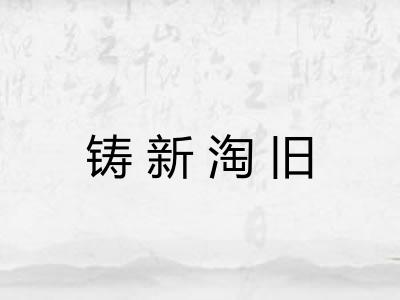 铸新淘旧