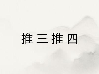 推三推四