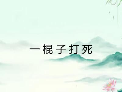 一棍子打死