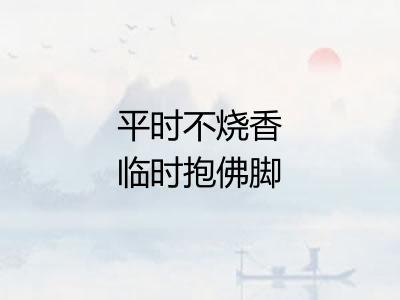 平时不烧香临时抱佛脚