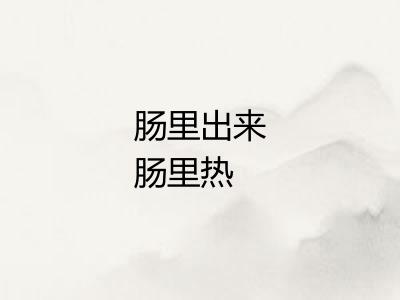 肠里出来肠里热