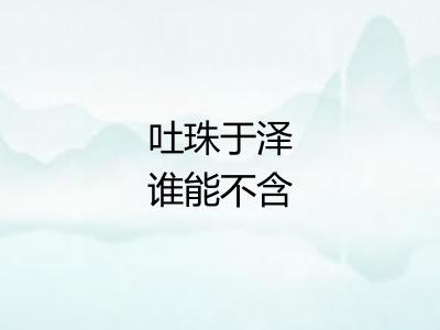 吐珠于泽谁能不含