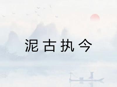 泥古执今