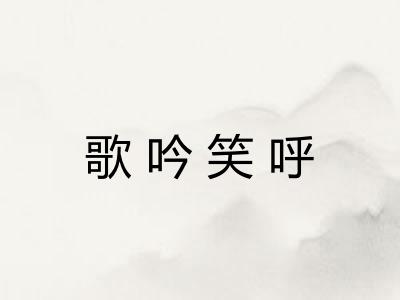 歌吟笑呼