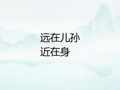 远在儿孙近在身