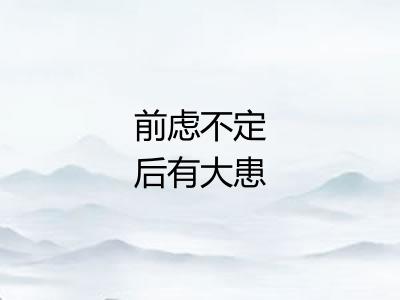 前虑不定后有大患