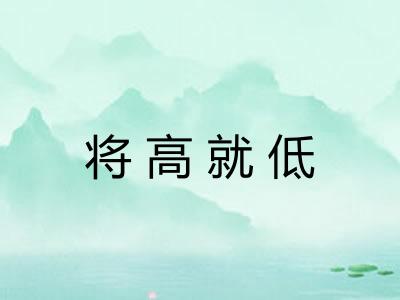 将高就低