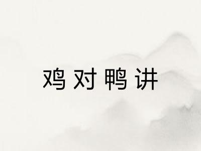鸡对鸭讲