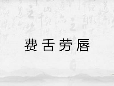 费舌劳唇