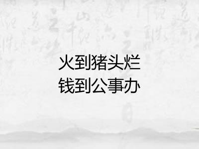 火到猪头烂钱到公事办