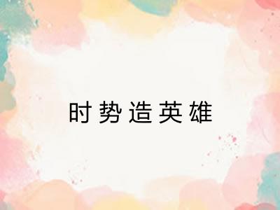 时势造英雄