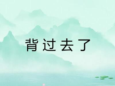 背过去了