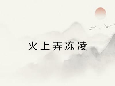 火上弄冻凌
