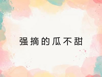 强摘的瓜不甜