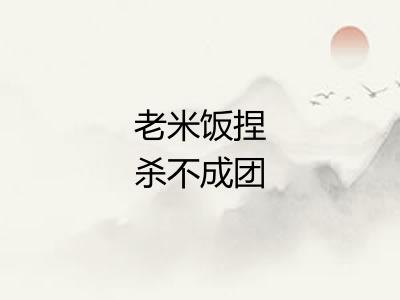 老米饭捏杀不成团