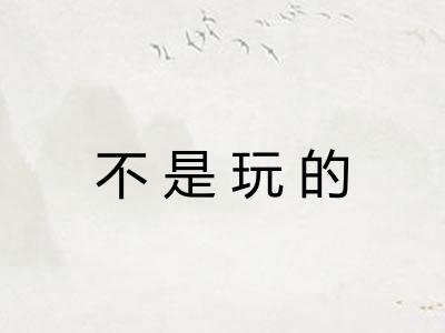 不是玩的