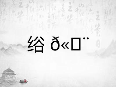 绤𫄨