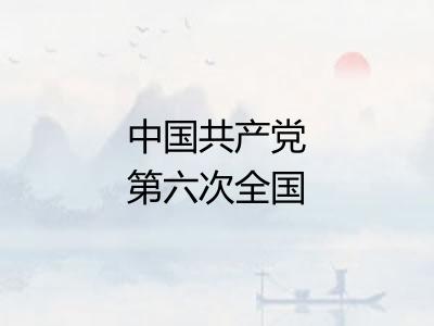中国共产党第六次全国代表大会