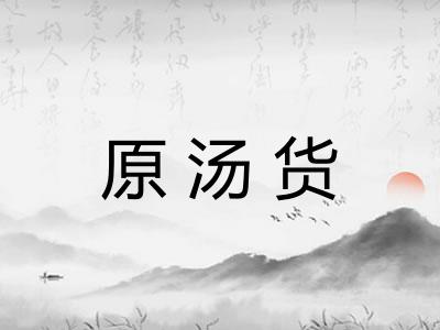 原汤货