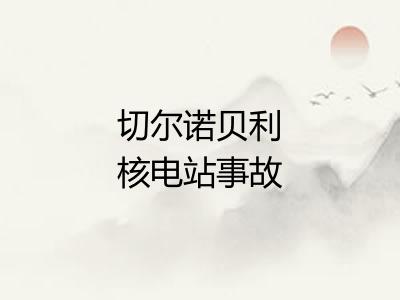 切尔诺贝利核电站事故